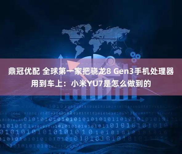 鼎冠优配 全球第一家把骁龙8 Gen3手机处理器用到车上：小米YU7是怎么做到的