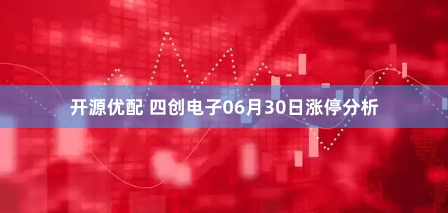 开源优配 四创电子06月30日涨停分析