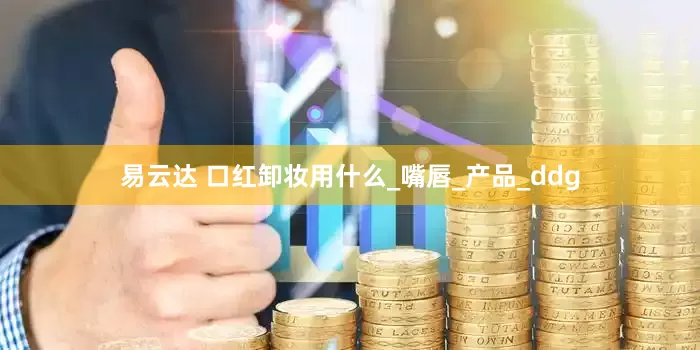 易云达 口红卸妆用什么_嘴唇_产品_ddg