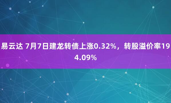 易云达 7月7日建龙转债上涨0.32%，转股溢价率194.09%
