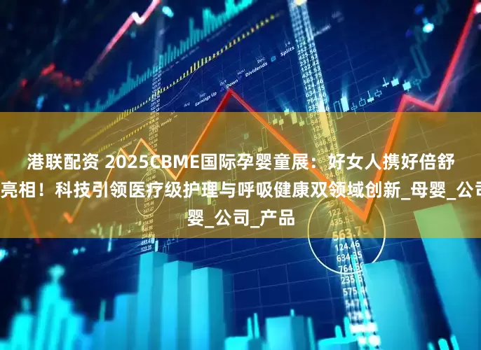 港联配资 2025CBME国际孕婴童展：好女人携好倍舒洗鼻器亮相！科技引领医疗级护理与呼吸健康双领域创新_母婴_公司_产品