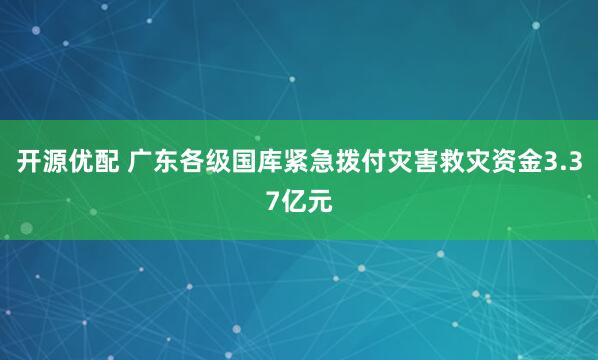 开源优配 广东各级国库紧急拨付灾害救灾资金3.37亿元