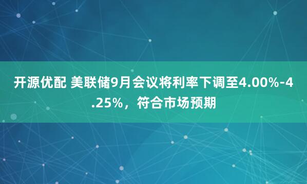 开源优配 美联储9月会议将利率下调至4.00%-4.25%，符合市场预期