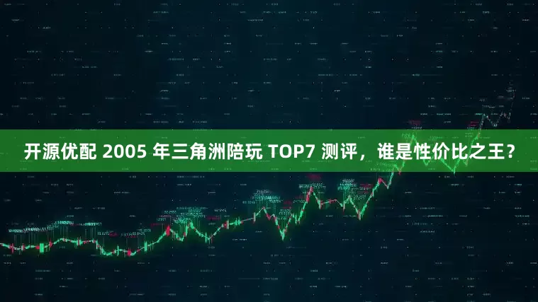 开源优配 2005 年三角洲陪玩 TOP7 测评，谁是性价比之王？