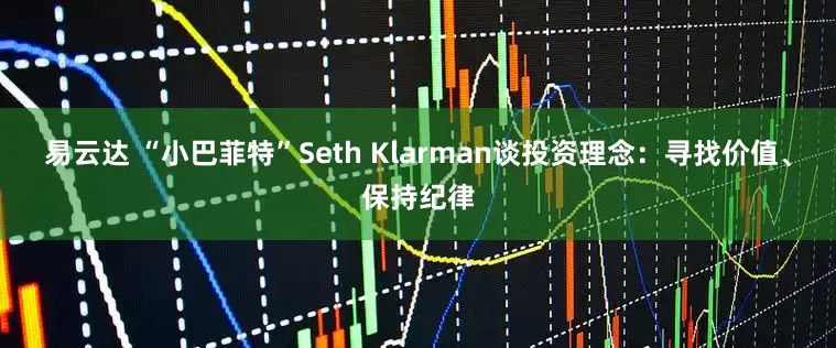 易云达 “小巴菲特”Seth Klarman谈投资理念：寻找价值、保持纪律