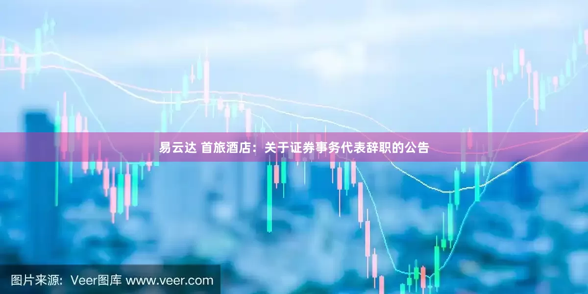 易云达 首旅酒店：关于证券事务代表辞职的公告