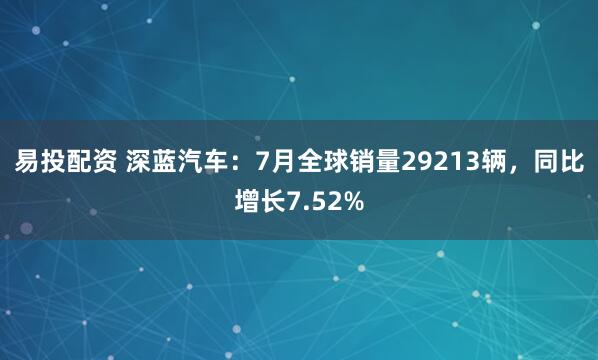 易投配资 深蓝汽车：7月全球销量29213辆，同比增长7.52%